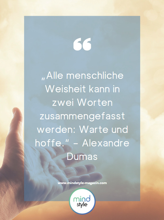 „Alle menschliche Weisheit kann in zwei Worten zusammengefasst werden: Warte und hoffe.“ – Alexandre Dumas